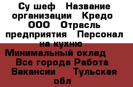 Су-шеф › Название организации ­ Кредо, ООО › Отрасль предприятия ­ Персонал на кухню › Минимальный оклад ­ 1 - Все города Работа » Вакансии   . Тульская обл.